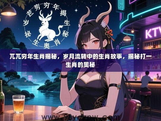 兀兀穷年生肖揭秘，岁月流转中的生肖故事，揭秘打一生肖的奥秘