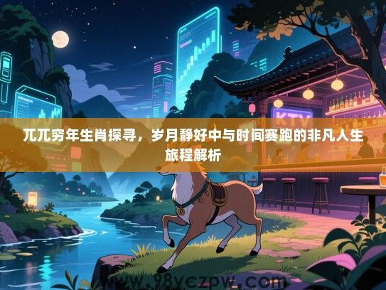 兀兀穷年生肖探寻，岁月静好中与时间赛跑的非凡人生旅程解析