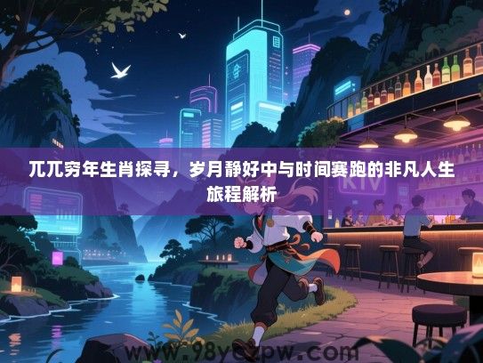 兀兀穷年生肖探寻，岁月静好中与时间赛跑的非凡人生旅程解析