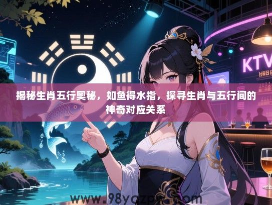 揭秘生肖五行奥秘，如鱼得水指，探寻生肖与五行间的神奇对应关系