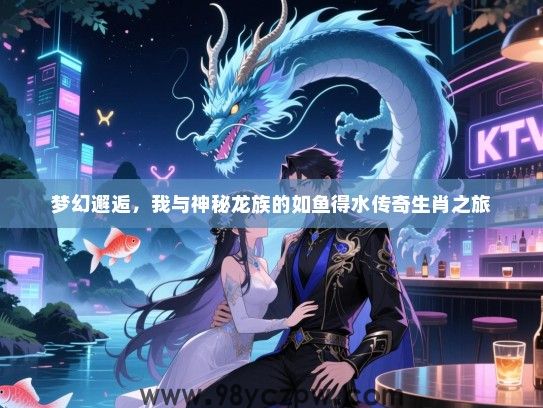 梦幻邂逅，我与神秘龙族的如鱼得水传奇生肖之旅