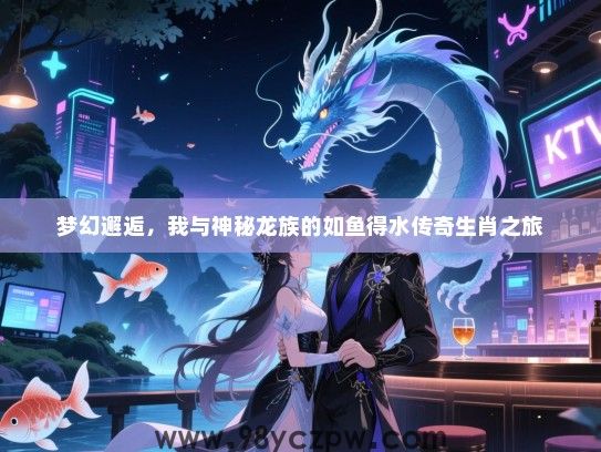 梦幻邂逅，我与神秘龙族的如鱼得水传奇生肖之旅