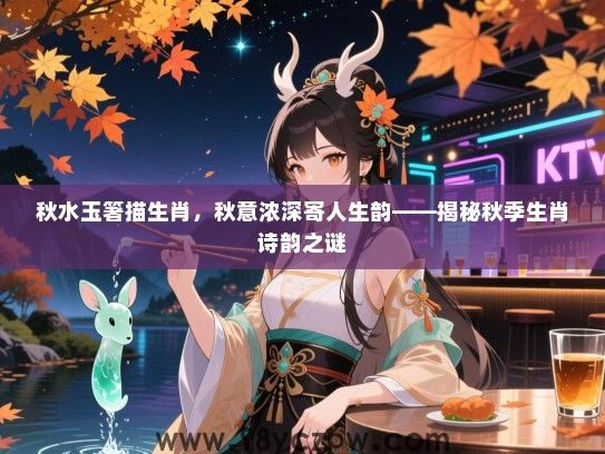 秋水玉箸描生肖，秋意浓深寄人生韵——揭秘秋季生肖诗韵之谜
