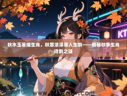 秋水玉箸描生肖，秋意浓深寄人生韵——揭秘秋季生肖诗韵之谜