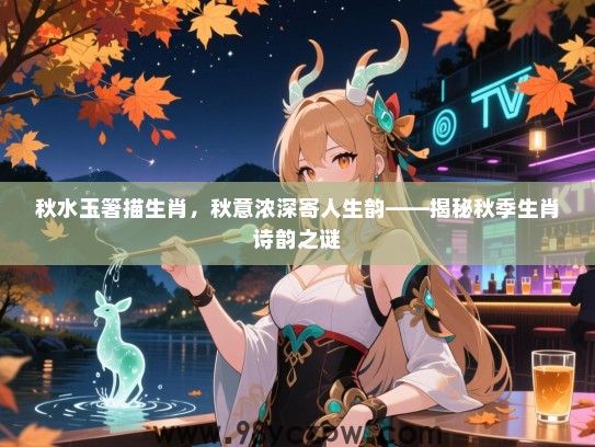 秋水玉箸描生肖，秋意浓深寄人生韵——揭秘秋季生肖诗韵之谜
