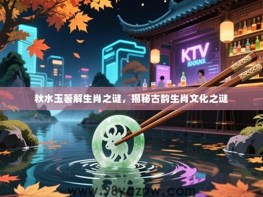 秋水玉箸解生肖之谜，揭秘古韵生肖文化之谜