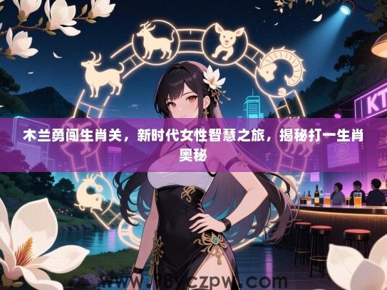 木兰勇闯生肖关，新时代女生智慧之旅，揭秘打一生肖奥秘