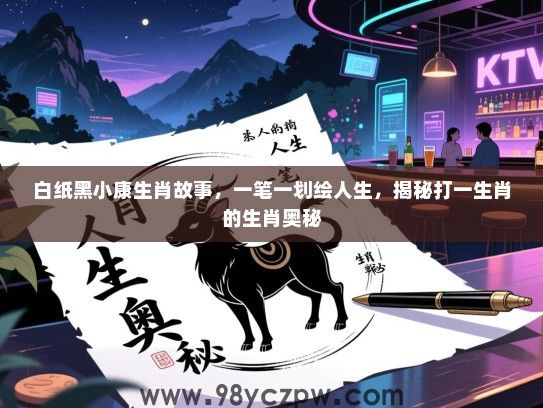 白纸黑小康生肖故事，一笔一划绘人生，揭秘打一生肖的生肖奥秘
