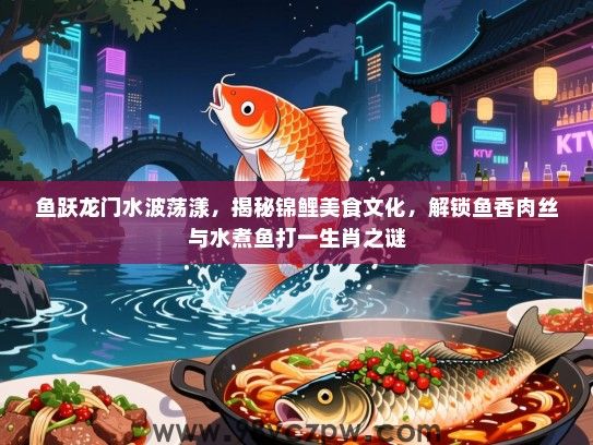 鱼跃龙门水波荡漾，揭秘锦鲤美食文化，解锁鱼香肉丝与水煮鱼打一生肖之谜