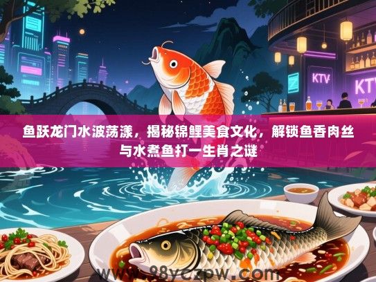 鱼跃龙门水波荡漾，揭秘锦鲤美食文化，解锁鱼香肉丝与水煮鱼打一生肖之谜