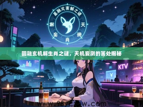 圆融玄机解生肖之谜，天机妄测的害处揭秘