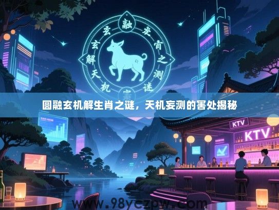 圆融玄机解生肖之谜，天机妄测的害处揭秘