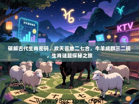 破解古代生肖密码，欢天喜地二七合，牛羊成群三二现，生肖谜题探秘之旅
