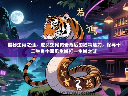 揭秘生肖之谜，虎头蛇尾传奇背后的独特魅力，探寻十二生肖中罕见生肖打一生肖之谜