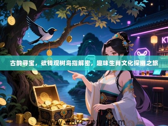 古韵寻宝，欲钱观树鸟指解密，趣味生肖文化探幽之旅