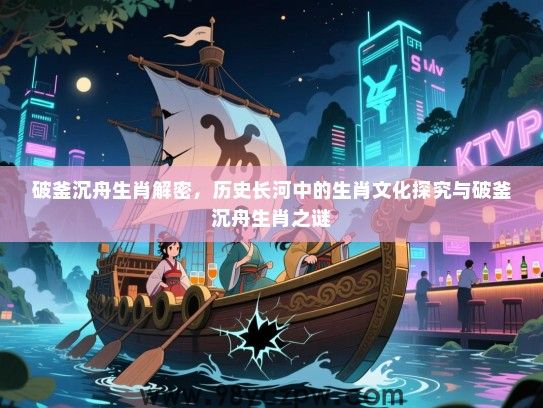 破釜沉舟生肖解密，历史长河中的生肖文化探究与破釜沉舟生肖之谜