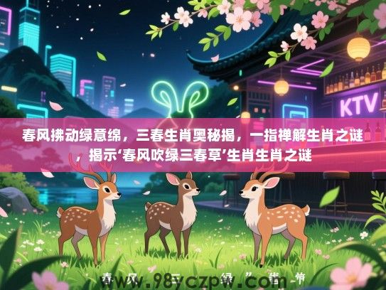 春风拂动绿意绵，三春生肖奥秘揭，一指禅解生肖之谜，揭示‘春风吹绿三春草’生肖生肖之谜