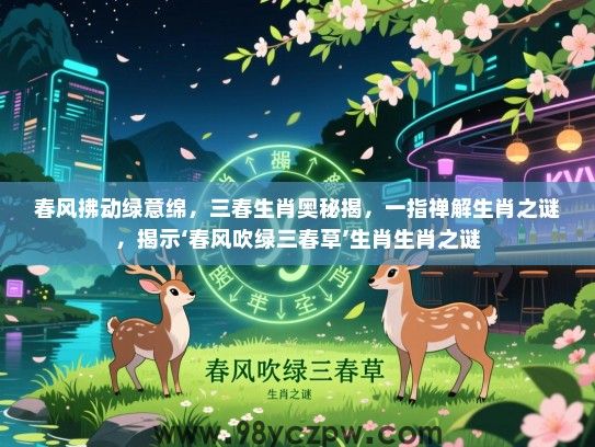 春风拂动绿意绵，三春生肖奥秘揭，一指禅解生肖之谜，揭示‘春风吹绿三春草’生肖生肖之谜