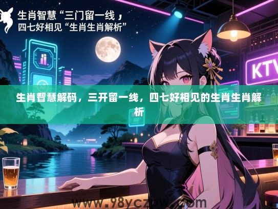 生肖智慧解码，三开留一线，四七好相见的生肖生肖解析