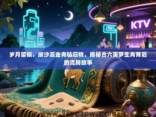 岁月留痕，披沙沥金青毡旧物，揭秘合六美梦生肖背后的流转故事