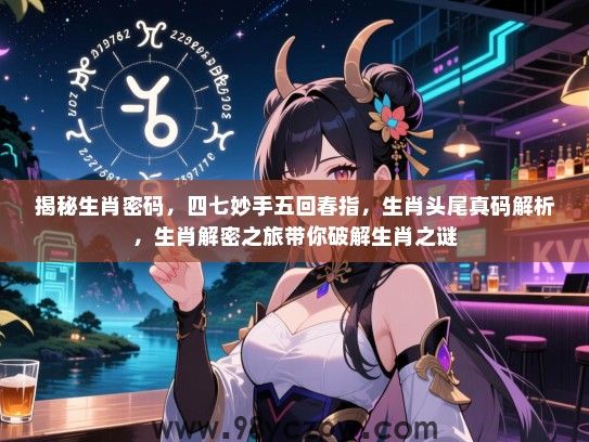揭秘生肖密码，四七妙手五回春指，生肖头尾真码解析，生肖解密之旅带你破解生肖之谜