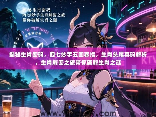 揭秘生肖密码，四七妙手五回春指，生肖头尾真码解析，生肖解密之旅带你破解生肖之谜