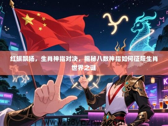 红旗飘扬，生肖神指对决，揭秘八数神指如何征服生肖世界之谜
