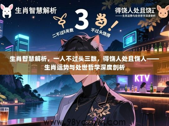 生肖智慧解析，一人不过头三数，得饶人处且饶人——生肖运势与处世哲学深度剖析