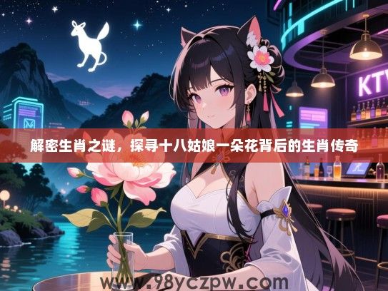 解密生肖之谜，探寻十八姑娘一朵花背后的生肖传奇