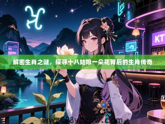 解密生肖之谜，探寻十八姑娘一朵花背后的生肖传奇