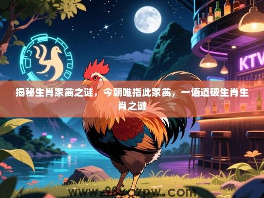 揭秘生肖家禽之谜，今朝唯指此家禽，一语道破生肖生肖之谜