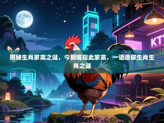 揭秘生肖家禽之谜，今朝唯指此家禽，一语道破生肖生肖之谜