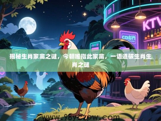 揭秘生肖家禽之谜，今朝唯指此家禽，一语道破生肖生肖之谜