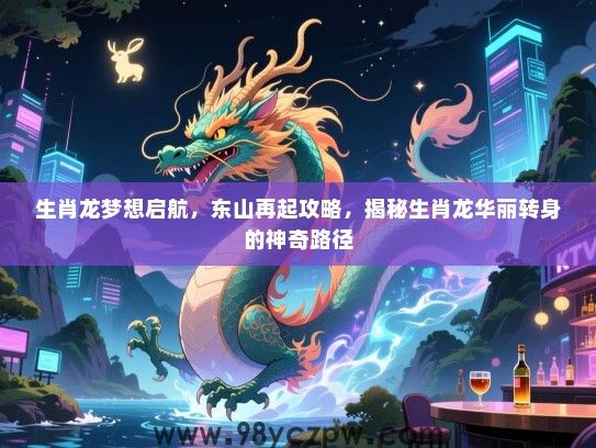 生肖龙梦想启航，东山再起攻略，揭秘生肖龙华丽转身的神奇路径