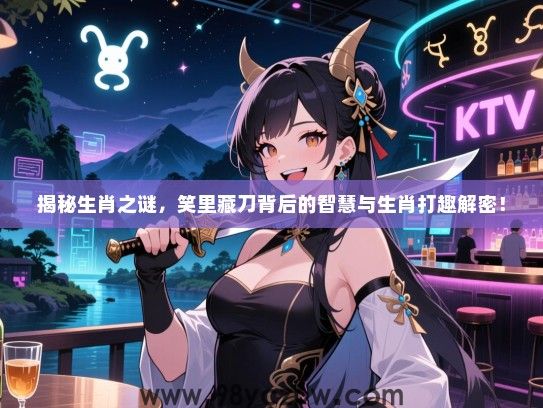 揭秘生肖之谜，笑里藏刀背后的智慧与生肖打趣解密！