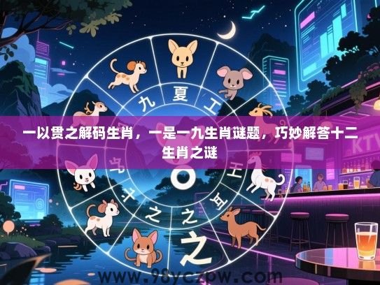 一以贯之解码生肖，一是一九生肖谜题，巧妙解答十二生肖之谜