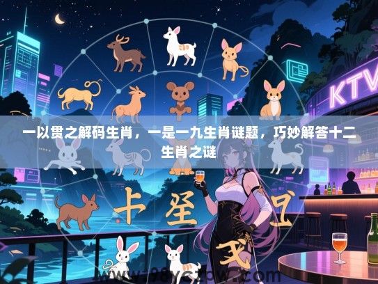 一以贯之解码生肖，一是一九生肖谜题，巧妙解答十二生肖之谜