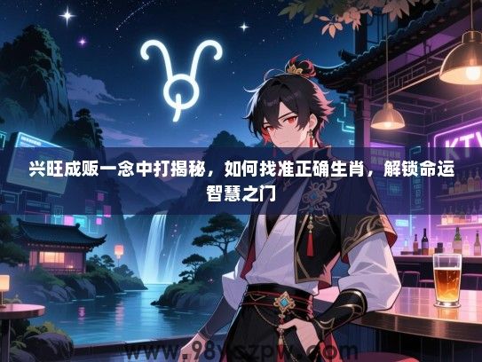 兴旺成贩一念中打揭秘，如何找准正确生肖，解锁命运智慧之门