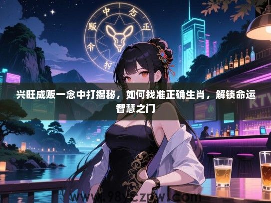 兴旺成贩一念中打揭秘，如何找准正确生肖，解锁命运智慧之门