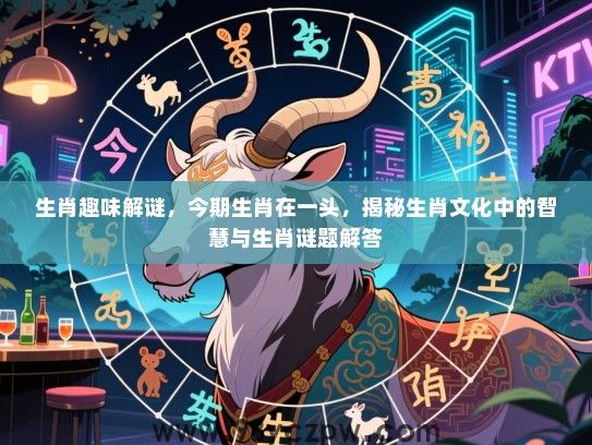 生肖趣味解谜，今期生肖在一头，揭秘生肖文化中的智慧与生肖谜题解答