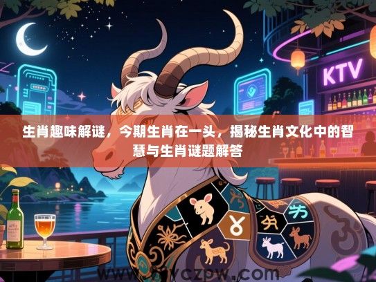生肖趣味解谜，今期生肖在一头，揭秘生肖文化中的智慧与生肖谜题解答