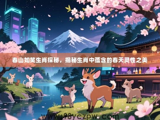 春山如笑生肖探秘，揭秘生肖中蕴含的春天灵性之美