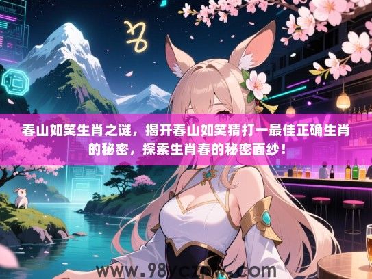 春山如笑生肖之谜，揭开春山如笑猜打一最佳正确生肖的秘密，探索生肖春的秘密面纱！