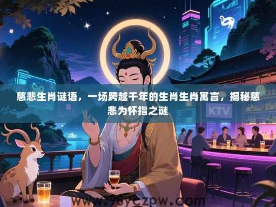 慈悲生肖谜语，一场跨越千年的生肖生肖寓言，揭秘慈悲为怀指之谜