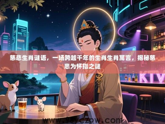 慈悲生肖谜语，一场跨越千年的生肖生肖寓言，揭秘慈悲为怀指之谜