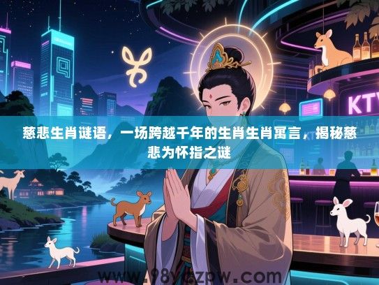 慈悲生肖谜语，一场跨越千年的生肖生肖寓言，揭秘慈悲为怀指之谜