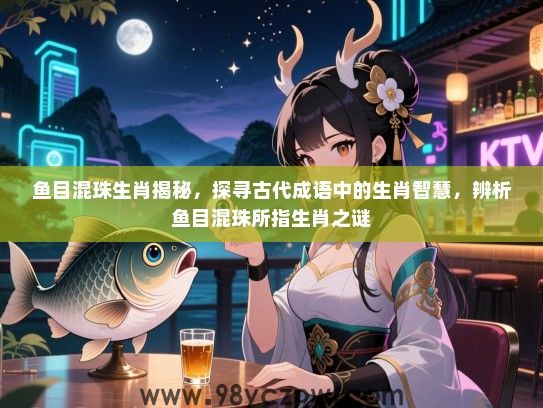 鱼目混珠生肖揭秘，探寻古代成语中的生肖智慧，辨析鱼目混珠所指生肖之谜