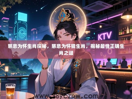 慈悲为怀生肖探秘，慈悲为怀猜生肖，揭秘最佳正确生肖之谜