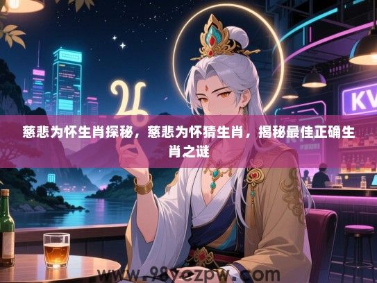 慈悲为怀生肖探秘，慈悲为怀猜生肖，揭秘最佳正确生肖之谜