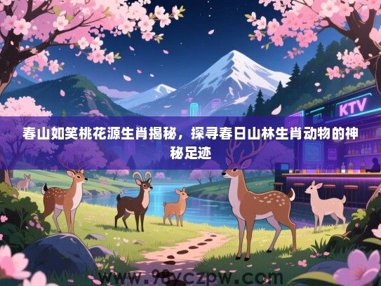 春山如笑桃花源生肖揭秘，探寻春日山林生肖动物的神秘足迹